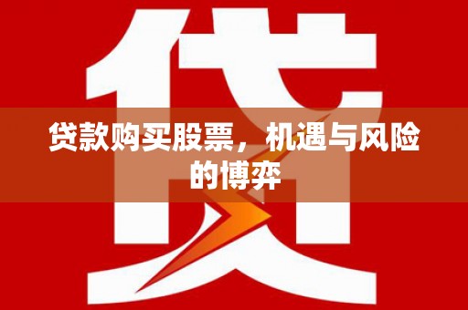 平江贷款购买股票，机遇与风险的博弈