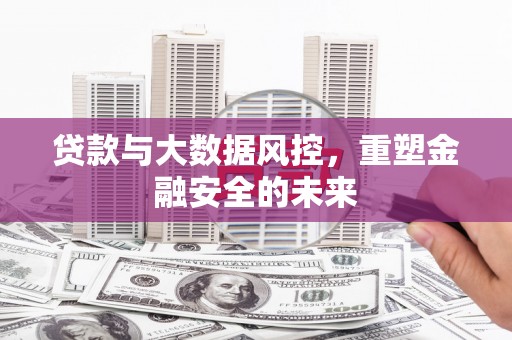 平江贷款与大数据风控，重塑金融安全的未来
