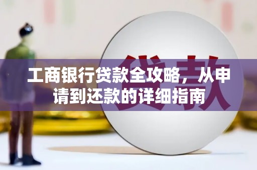 平江工商银行贷款全攻略，从申请到还款的详细指南