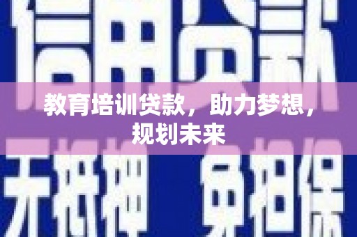 平江教育培训贷款，助力梦想，规划未来