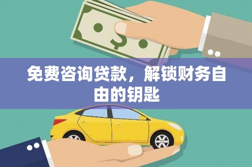 平江免费咨询贷款，解锁财务自由的钥匙