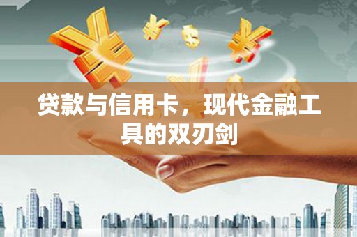 平江贷款与信用卡，现代金融工具的双刃剑
