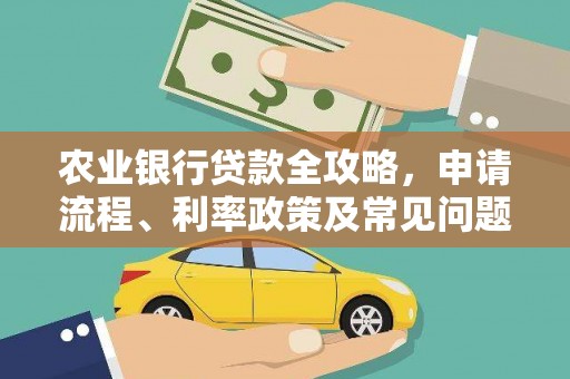 平江农业银行贷款全攻略，申请流程、利率政策及常见问题解析