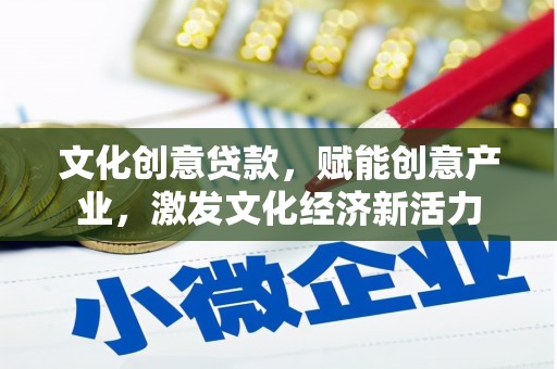 平江文化创意贷款，赋能创意产业，激发文化经济新活力