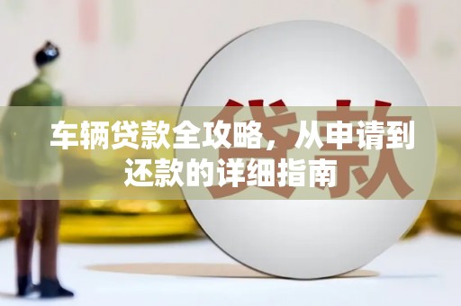 平江车辆贷款全攻略,从申请到还款的详细指南 平江车辆贷款全攻略,从申请到还款的详细指南