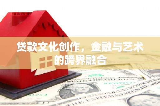 平江贷款文化创作，金融与艺术的跨界融合