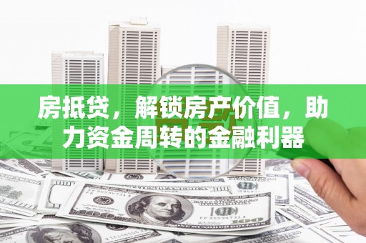 平江房抵贷，解锁房产价值，助力资金周转的金融利器