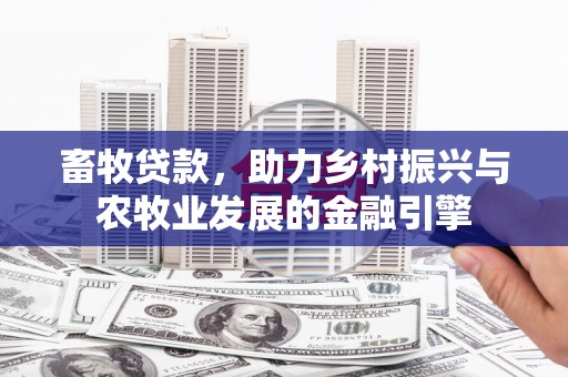 平江畜牧贷款，助力乡村振兴与农牧业发展的金融引擎