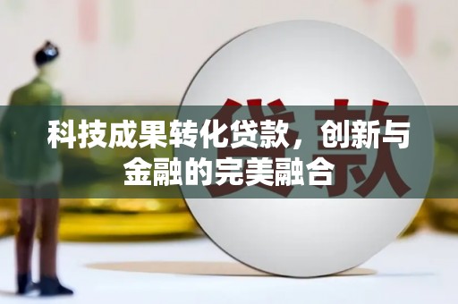 平江科技成果转化贷款，创新与金融的完美融合