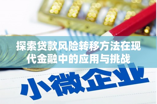 平江探索贷款风险转移方法在现代金融中的应用与挑战