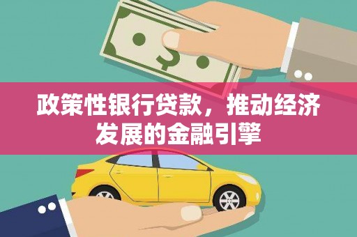 平江政策性银行贷款，推动经济发展的金融引擎
