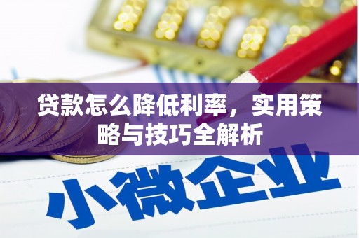 平江贷款怎么降低利率，实用策略与技巧全解析