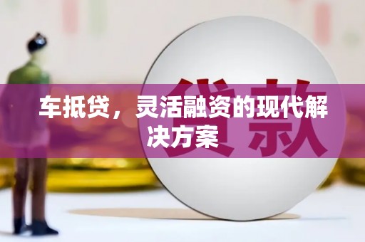 平江车抵贷，灵活融资的现代解决方案