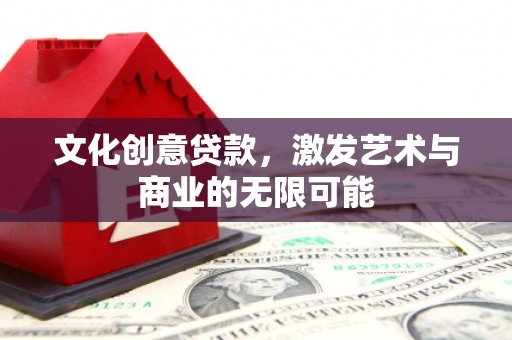 平江文化创意贷款，激发艺术与商业的无限可能