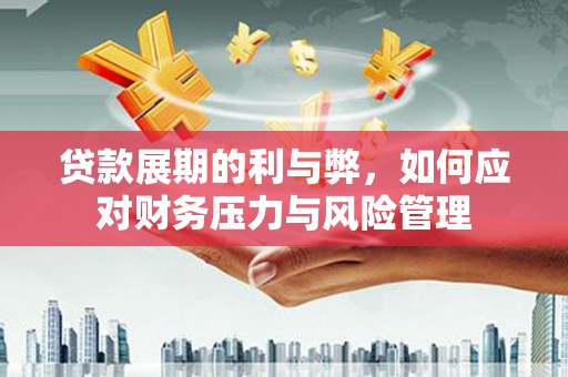平江贷款展期的利与弊，如何应对财务压力与风险管理