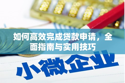 平江如何高效完成贷款申请，全面指南与实用技巧