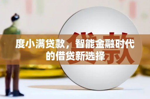 平江度小满贷款，智能金融时代的借贷新选择