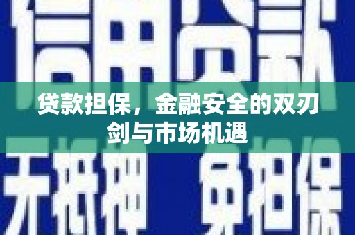 平江贷款担保，金融安全的双刃剑与市场机遇