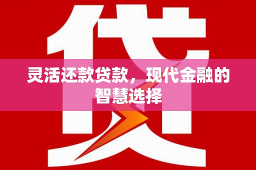 平江灵活还款贷款，现代金融的智慧选择