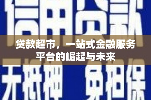 平江贷款超市，一站式金融服务平台的崛起与未来