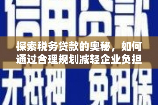 平江探索税务贷款的奥秘，如何通过合理规划减轻企业负担