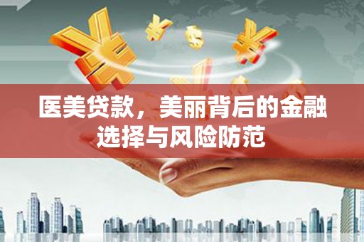 平江医美贷款，美丽背后的金融选择与风险防范