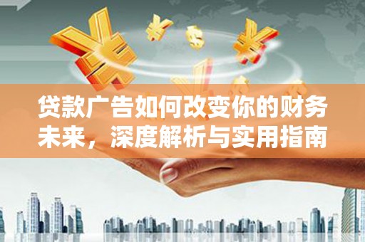 平江贷款广告如何改变你的财务未来，深度解析与实用指南