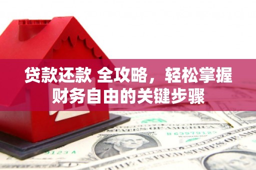 平江贷款还款 全攻略，轻松掌握财务自由的关键步骤