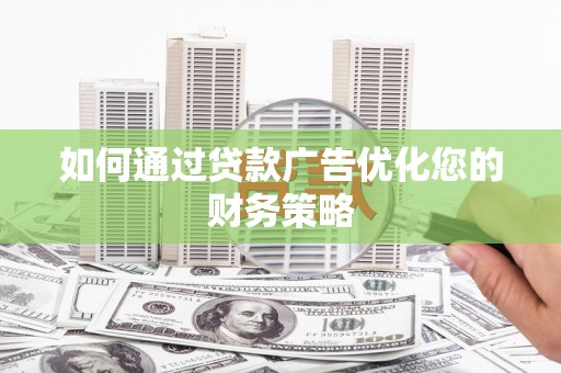 平江如何通过贷款广告优化您的财务策略