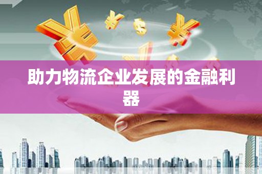 平江助力物流企业发展的金融利器