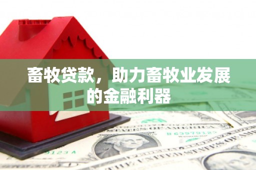 平江畜牧贷款，助力畜牧业发展的金融利器