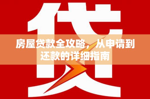 平江房屋贷款全攻略，从申请到还款的详细指南