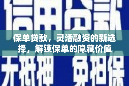 平江保单贷款，灵活融资的新选择，解锁保单的隐藏价值