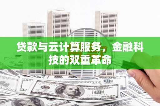 平江贷款与云计算服务，金融科技的双重革命