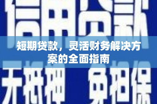 平江短期贷款，灵活财务解决方案的全面指南