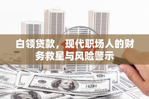 平江白领贷款，现代职场人的财务救星与风险警示