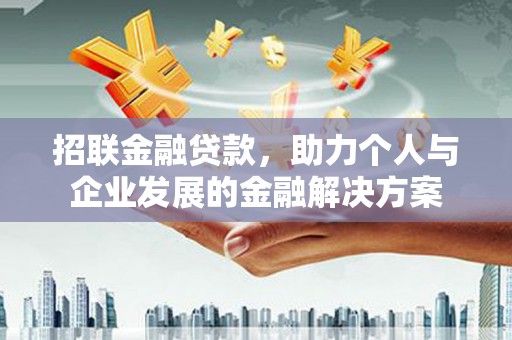 平江招联金融贷款，助力个人与企业发展的金融解决方案