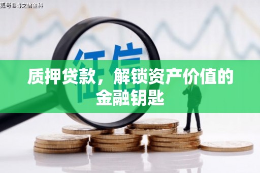 平江质押贷款，解锁资产价值的金融钥匙