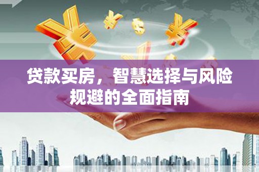平江贷款买房，智慧选择与风险规避的全面指南