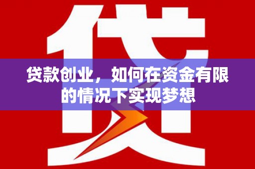 平江贷款创业，如何在资金有限的情况下实现梦想