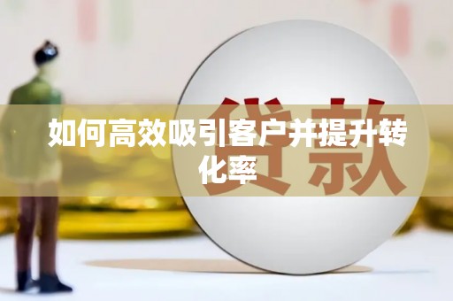 平江如何高效吸引客户并提升转化率