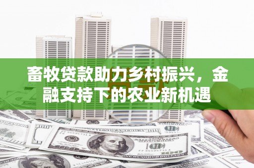 平江畜牧贷款助力乡村振兴，金融支持下的农业新机遇