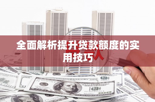 平江全面解析提升贷款额度的实用技巧