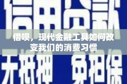 平江借呗，现代金融工具如何改变我们的消费习惯