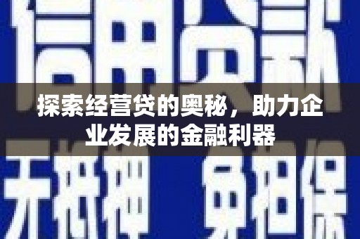 平江探索经营贷的奥秘，助力企业发展的金融利器