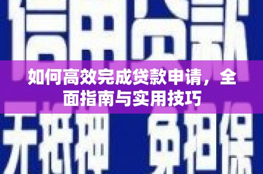 平江如何高效完成贷款申请，全面指南与实用技巧