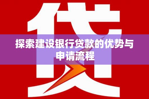 平江探索建设银行贷款的优势与申请流程