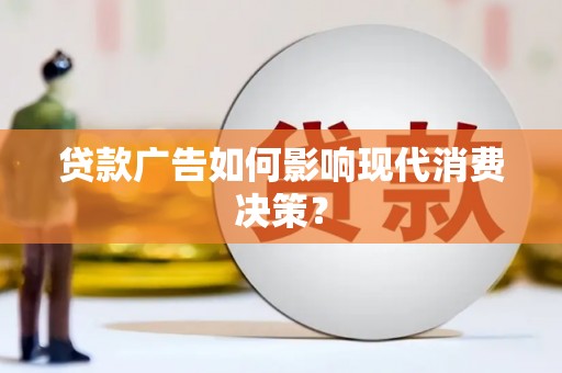 平江贷款广告如何影响现代消费决策？