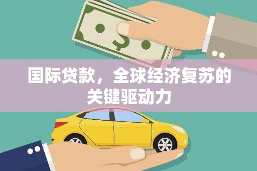 平江国际贷款，全球经济复苏的关键驱动力