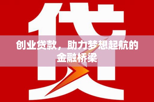 平江创业贷款，助力梦想起航的金融桥梁